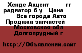 Хенде Акцент 1995-99гг радиатор б/у › Цена ­ 2 700 - Все города Авто » Продажа запчастей   . Московская обл.,Долгопрудный г.